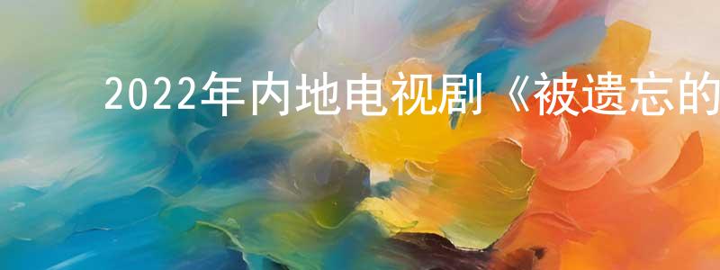 ﻿艾胜男的动漫综艺大全,﻿2022年内地电视剧《被遗忘的时光》第34集[国语字幕]迅雷下载_电影天堂